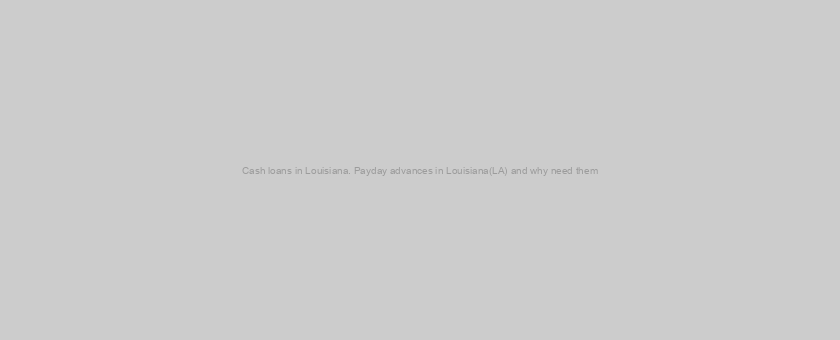 Cash loans in Louisiana. Payday advances in Louisiana(LA) and why need them